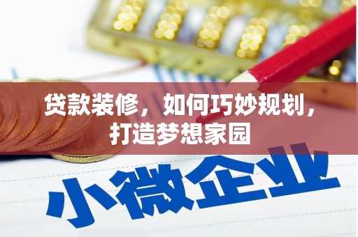 淮上贷款装修，如何巧妙规划，打造梦想家园
