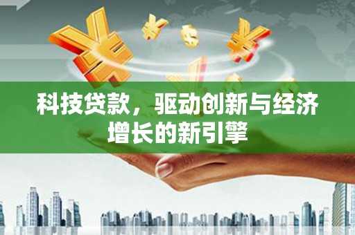 长海科技贷款，驱动创新与经济增长的新引擎
