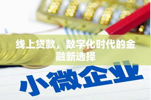将军线上贷款，数字化时代的金融新选择
