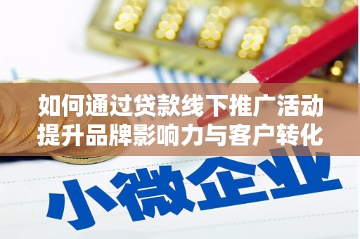 孝义如何通过贷款线下推广活动提升品牌影响力与客户转化率
