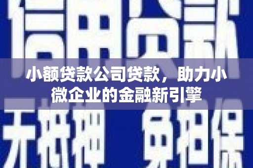 草屯小额贷款公司贷款，助力小微企业的金融新引擎