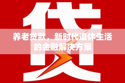 台儿庄养老贷款，新时代退休生活的金融解决方案