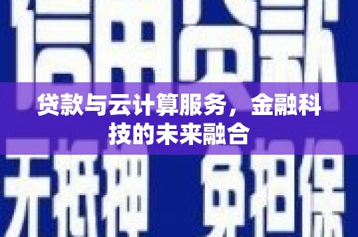 容县贷款与云计算服务，金融科技的未来融合