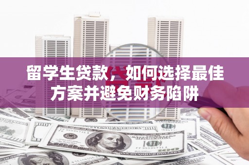 旬阳留学生贷款，如何选择最佳方案并避免财务陷阱