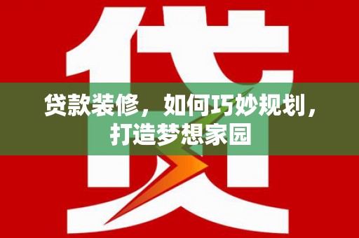 定襄贷款装修，如何巧妙规划，打造梦想家园