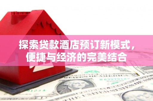 福山探索贷款酒店预订新模式，便捷与经济的完美结合