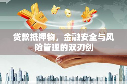 平武贷款抵押物，金融安全与风险管理的双刃剑
