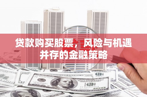 南宁贷款购买股票，风险与机遇并存的金融策略