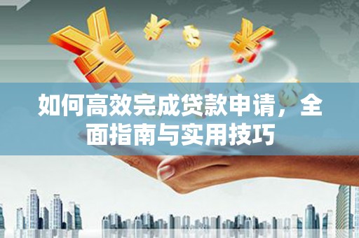 南竿如何高效完成贷款申请，全面指南与实用技巧