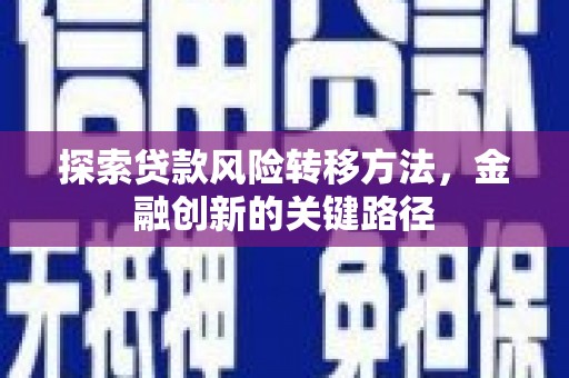 连平探索贷款风险转移方法，金融创新的关键路径