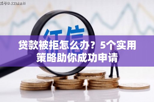 保德贷款被拒怎么办？5个实用策略助你成功申请