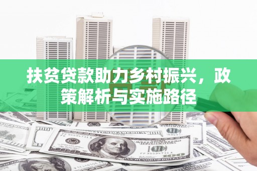 望安扶贫贷款助力乡村振兴，政策解析与实施路径