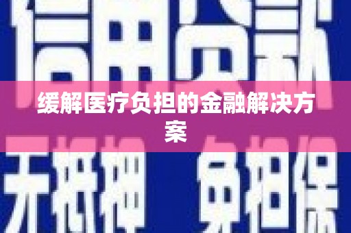 溪口缓解医疗负担的金融解决方案