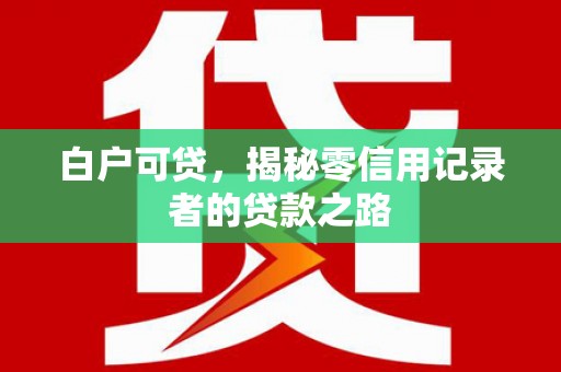 古坑白户可贷，揭秘零信用记录者的贷款之路