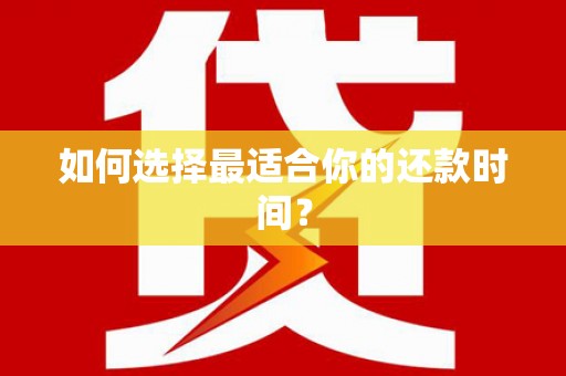环江如何选择最适合你的还款时间？