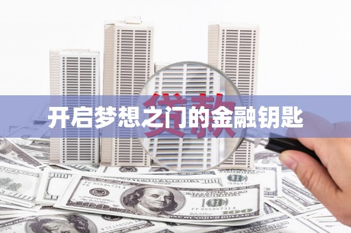 四川开启梦想之门的金融钥匙