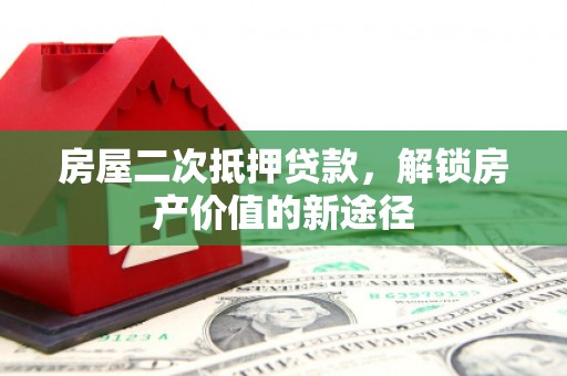 天津房屋二次抵押贷款，解锁房产价值的新途径